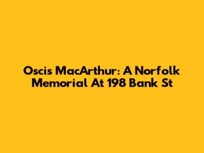 Oscis MacArthur: A Norfolk Memorial At 198 Bank St