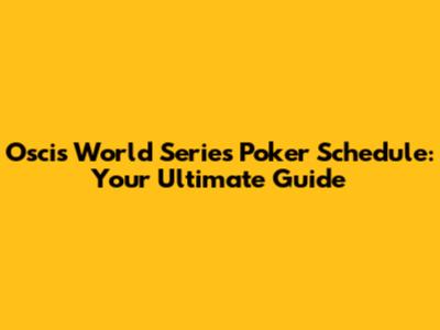 Oscis World Series Poker Schedule: Your Ultimate Guide