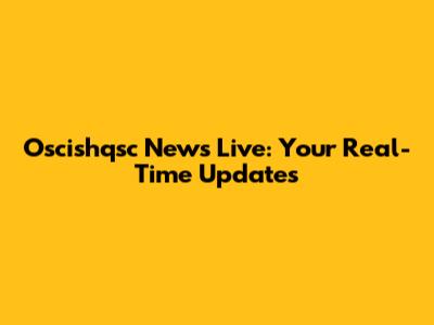 Oscishqsc News Live: Your Real-Time Updates