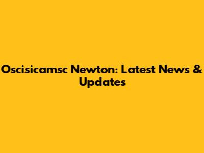 Oscisicamsc Newton: Latest News & Updates