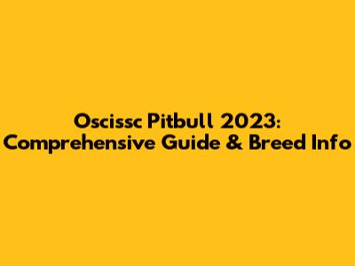 Oscissc Pitbull 2023: Comprehensive Guide & Breed Info