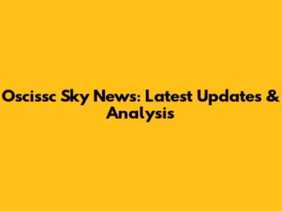 Oscissc Sky News: Latest Updates & Analysis