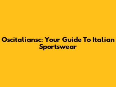 Oscitaliansc: Your Guide To Italian Sportswear
