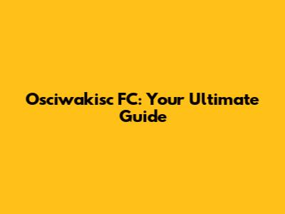 Osciwakisc FC: Your Ultimate Guide