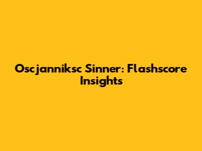 Oscjanniksc Sinner: Flashscore Insights