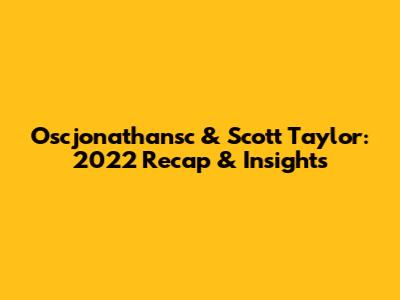 Oscjonathansc & Scott Taylor: 2022 Recap & Insights
