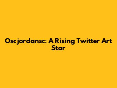 Oscjordansc: A Rising Twitter Art Star