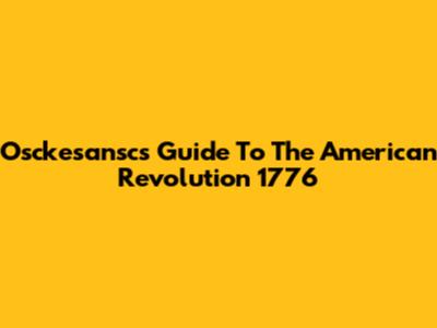 Osckesansc's Guide To The American Revolution 1776