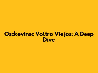 Osckevinsc Voltro Viejos: A Deep Dive