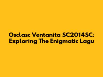 Osclasc Ventanita SC2014SC: Exploring The Enigmatic Lagu