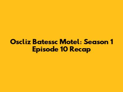 Oscliz Batessc Motel: Season 1 Episode 10 Recap