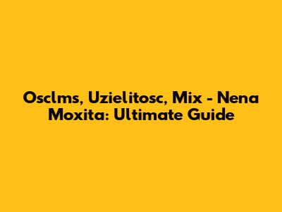 Osclms, Uzielitosc, Mix - Nena Moxita: Ultimate Guide