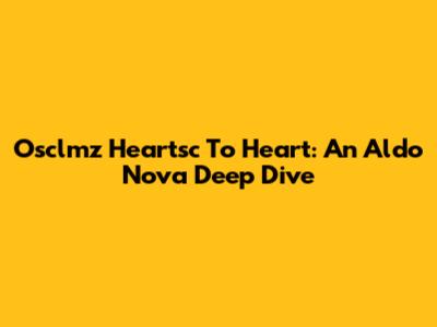 Osclmz Heartsc To Heart: An Aldo Nova Deep Dive