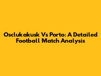 Osclukakusk Vs Porto: A Detailed Football Match Analysis