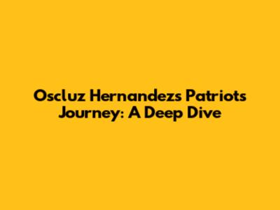 Oscluz Hernandez's Patriots Journey: A Deep Dive