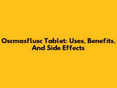 Oscmasflusc Tablet: Uses, Benefits, And Side Effects