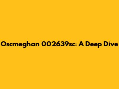 Oscmeghan 002639sc: A Deep Dive