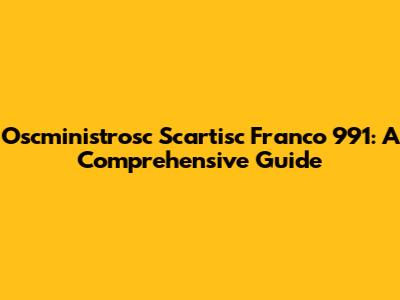 Oscministrosc Scartisc Franco 991: A Comprehensive Guide