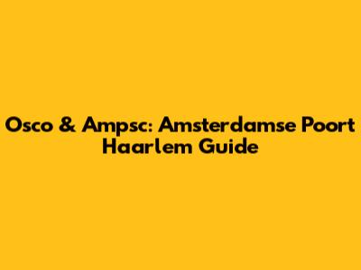 Osco & Ampsc: Amsterdamse Poort Haarlem Guide