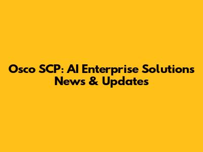 Osco SCP: AI Enterprise Solutions News & Updates