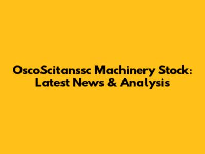 OscoScitanssc Machinery Stock: Latest News & Analysis