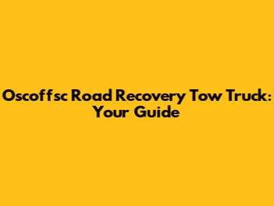 Oscoffsc Road Recovery Tow Truck: Your Guide