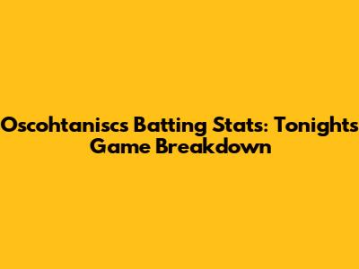 Oscohtanisc's Batting Stats: Tonight's Game Breakdown