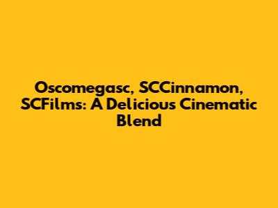 Oscomegasc, SCCinnamon, SCFilms: A Delicious Cinematic Blend
