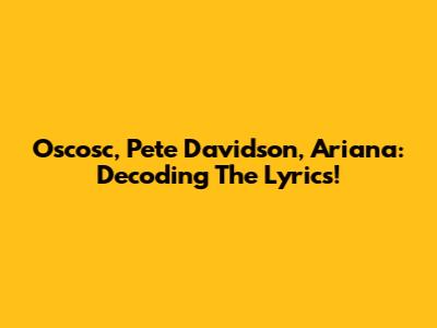 Oscosc, Pete Davidson, Ariana: Decoding The Lyrics!