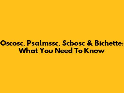 Oscosc, Psalmssc, Scbosc & Bichette: What You Need To Know