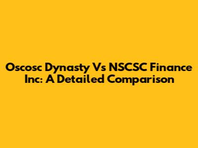 Oscosc Dynasty Vs NSCSC Finance Inc: A Detailed Comparison