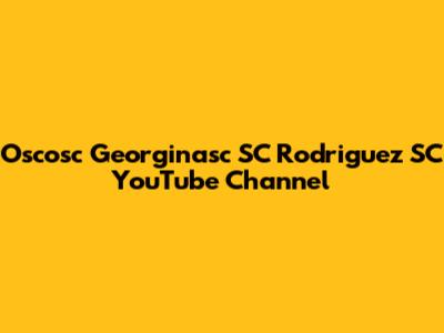 Oscosc Georginasc SC Rodriguez SC YouTube Channel