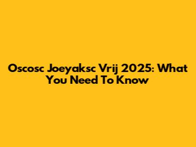Oscosc Joeyaksc Vrij 2025: What You Need To Know