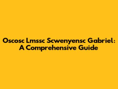 Oscosc Lmssc Scwenyensc Gabriel: A Comprehensive Guide