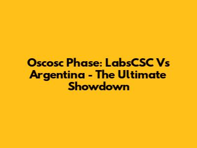 Oscosc Phase: LabsCSC Vs Argentina - The Ultimate Showdown