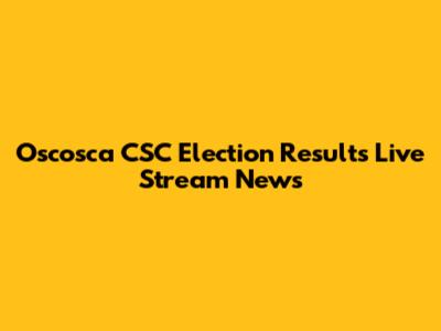 Oscosca CSC Election Results Live Stream News