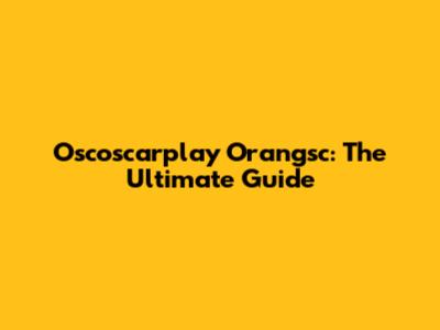 Oscoscarplay Orangsc: The Ultimate Guide