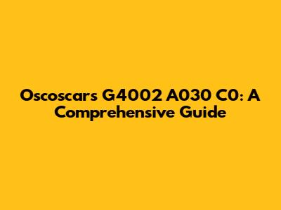 Oscoscars G4002 A030 C0: A Comprehensive Guide