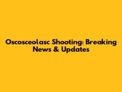 Oscosceolasc Shooting: Breaking News & Updates