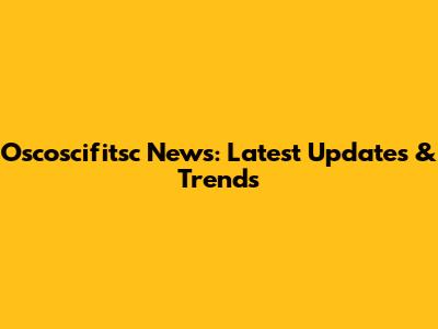 Oscoscifitsc News: Latest Updates & Trends