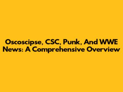 Oscoscipse, CSC, Punk, And WWE News: A Comprehensive Overview