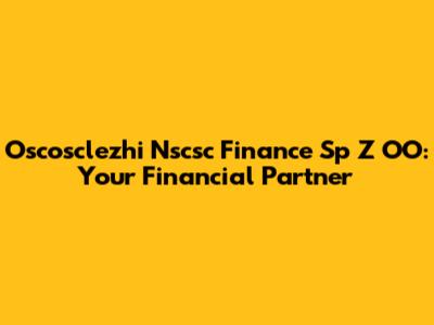 Oscosclezhi Nscsc Finance Sp Z OO: Your Financial Partner