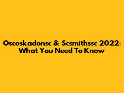 Oscoskadonsc & Scsmithssc 2022: What You Need To Know