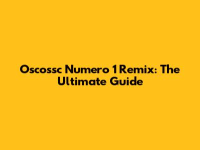 Oscossc Numero 1 Remix: The Ultimate Guide