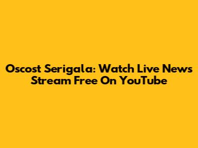 Oscost Serigala: Watch Live News Stream Free On YouTube