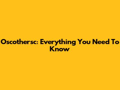 Oscothersc: Everything You Need To Know