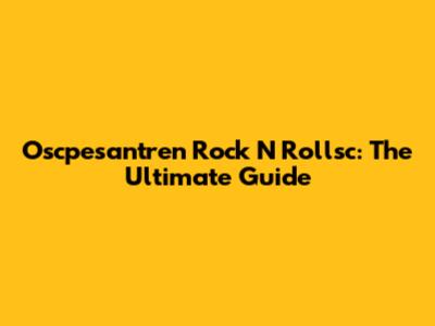 Oscpesantren Rock N Rollsc: The Ultimate Guide