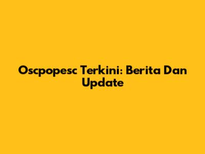 Oscpopesc Terkini: Berita Dan Update