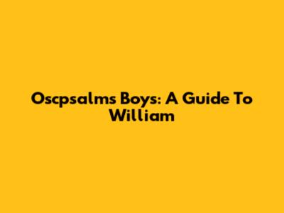Oscpsalms Boys: A Guide To William