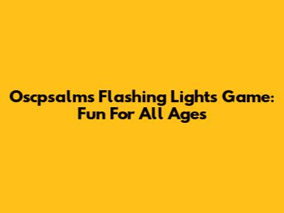Oscpsalms Flashing Lights Game: Fun For All Ages